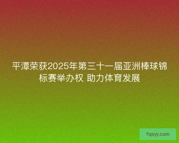 平潭荣获2025年第三十一届亚洲棒球锦标赛举办权 助力体育发展
