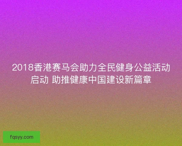 2018香港赛马会助力全民健身公益活动启动 助推健康中国建设新篇章