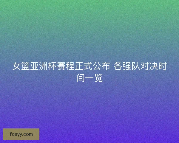 女篮亚洲杯赛程正式公布 各强队对决时间一览